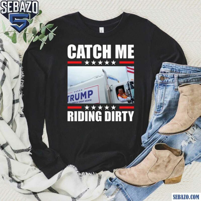 Catch Me Riding Dirty Trump Garbage Truck Shirt long sleeved