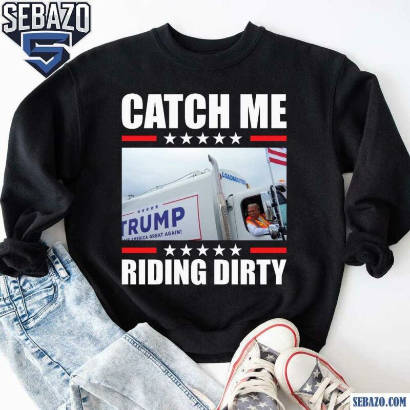 Catch Me Riding Dirty Trump Garbage Truck Shirt sweatshirt