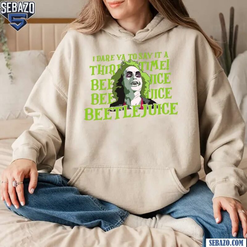 I Dare Ya To Say It A Third Time Beetlejuice T-shirt hoodie