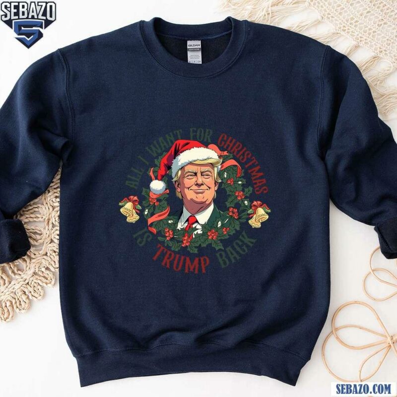 All I Want For Christmas Is Trump Back Shirt sweatshirt