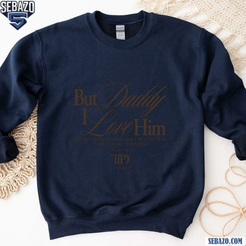 But Daddy I Love Him Taylor Swift Ttpd Shirt sweatshirt