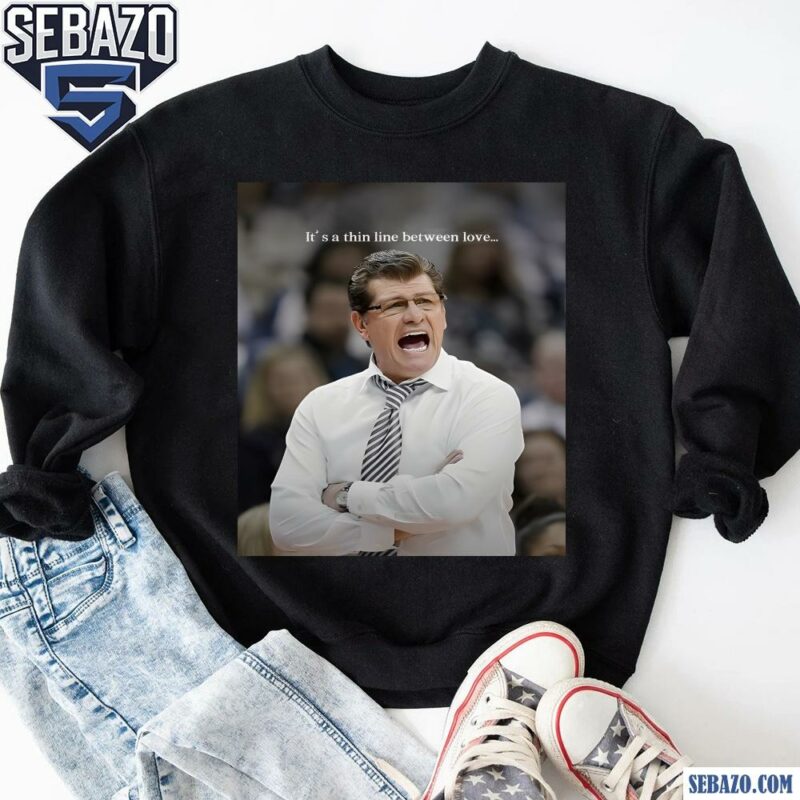 Coach Geno Auriemma Its A Thin Line Between Love Shirt sweatshirt