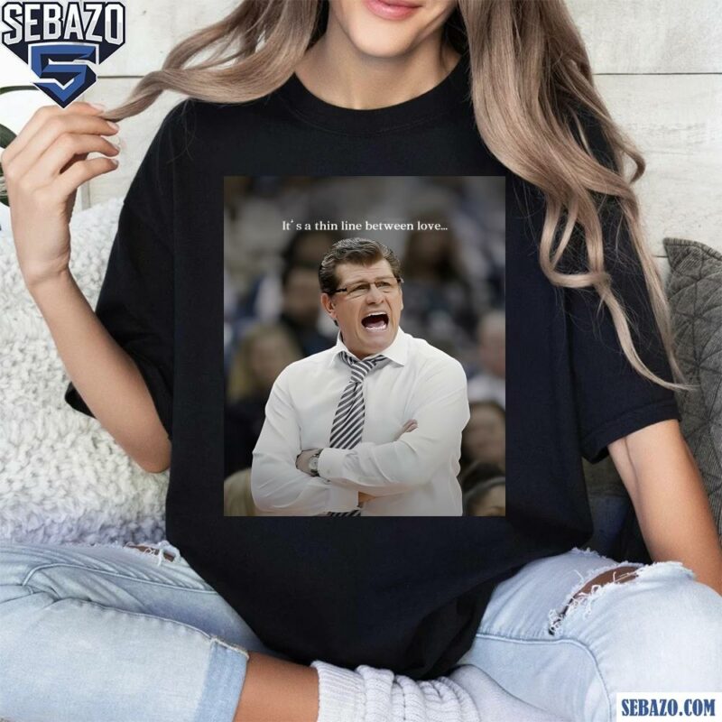 Coach Geno Auriemma Its A Thin Line Between Love Shirt t-shirt