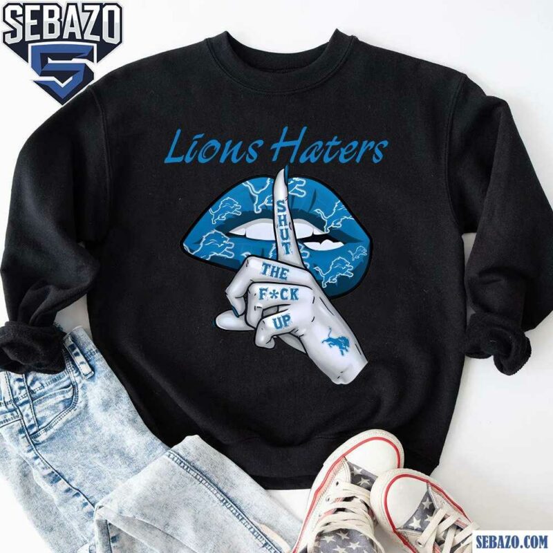 Detroit Lions Haters Shut The Fuck Up Shirt sweatshirt