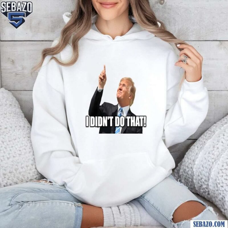 Donald Trump I Didnt Do That Funny Meme Shirt hoodie