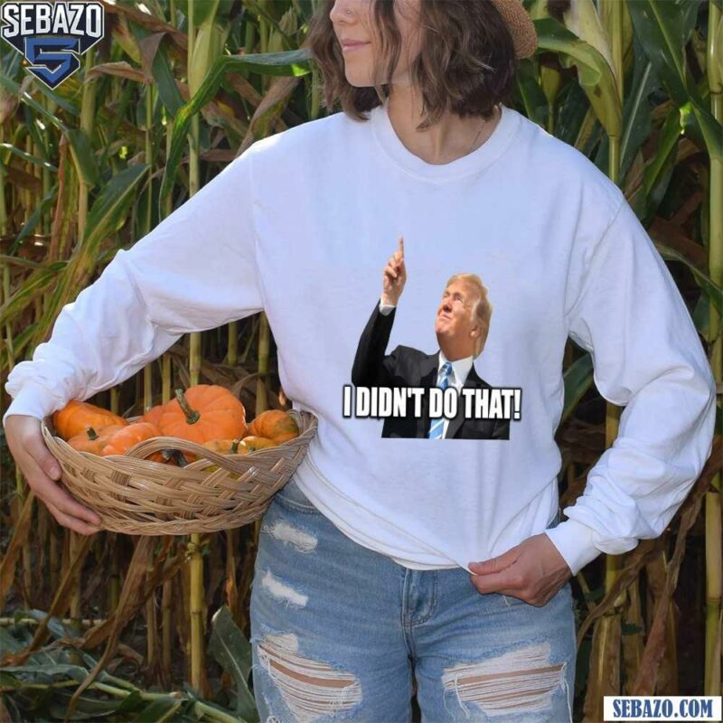 Donald Trump I Didnt Do That Funny Meme Shirt long sleeved