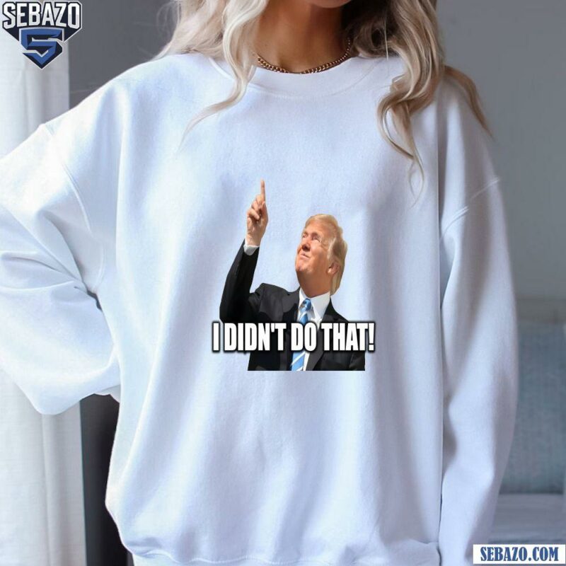 Donald Trump I Didnt Do That Funny Meme Shirt sweatshirt