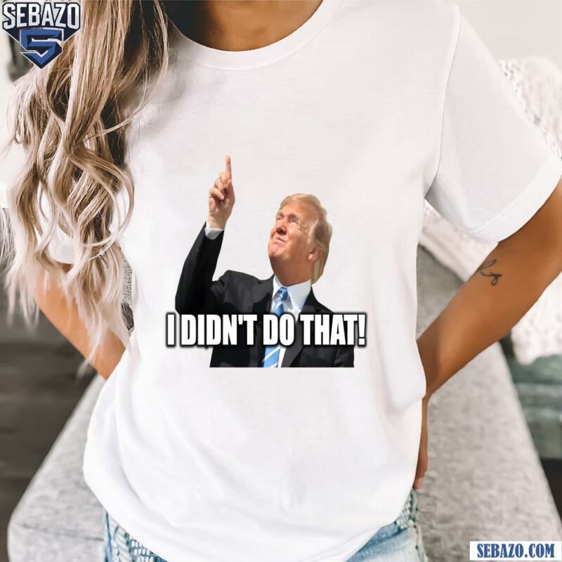 Donald Trump I Didnt Do That Funny Meme Shirt t-shirt