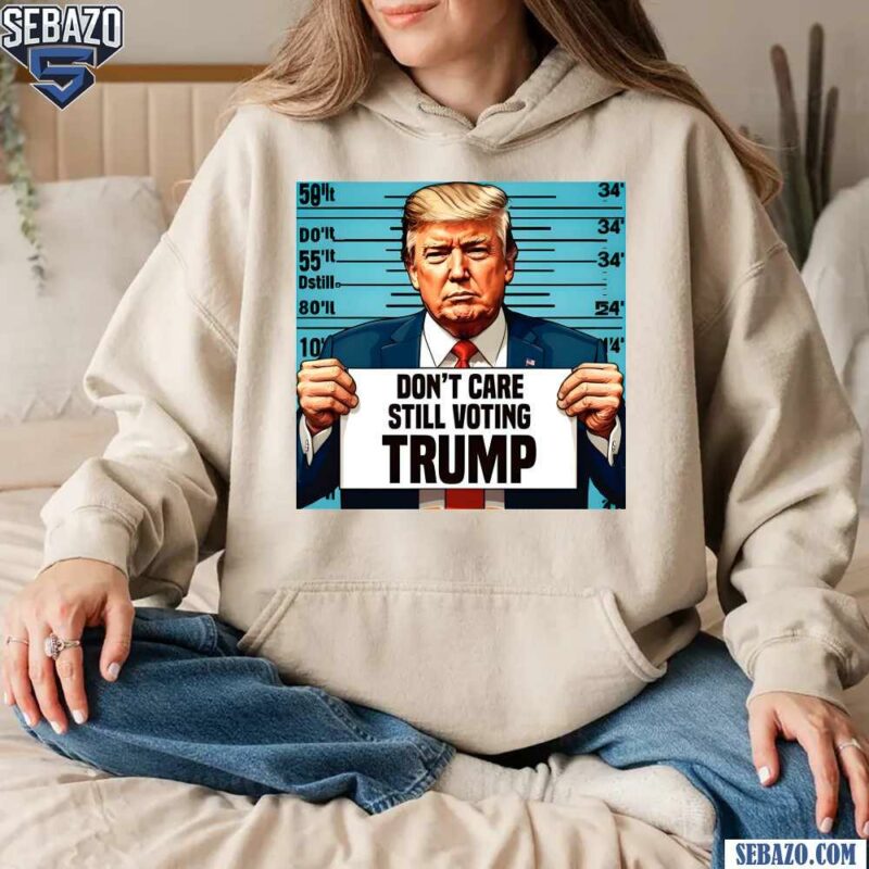 Dont Care Still Voting Trump Shirt hoodie