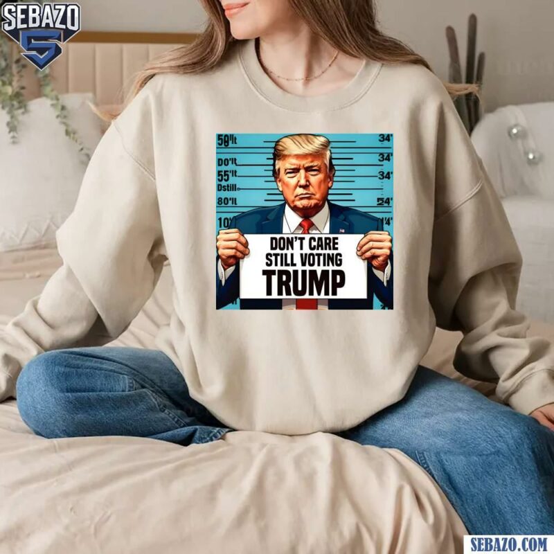 Dont Care Still Voting Trump Shirt sweatshirt