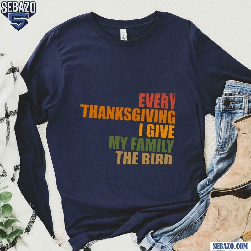 Every Thanksgiving I Give My Family The Bird Shirt long sleeved