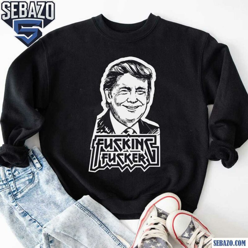 Fucking Fucker Anti Trump Shirt sweatshirt