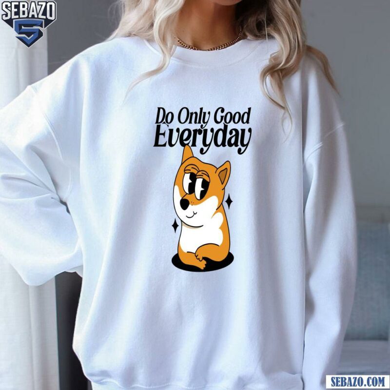 Funny Doge Do Only Good Everyday Shirt sweatshirt