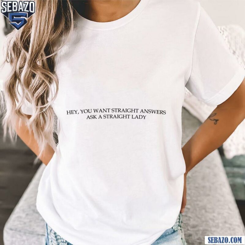 Hey You Want Staight Answers Ask A Staight Lady Shirt t-shirt