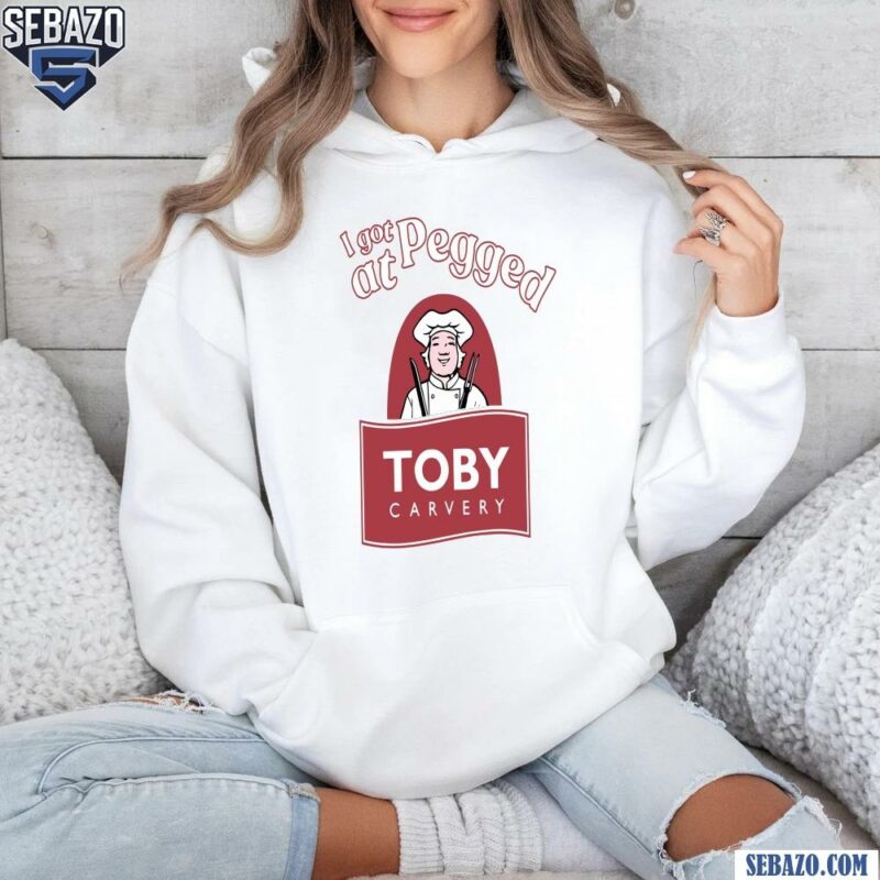 I Got Pegged At Toby Carvery Shirt hoodie