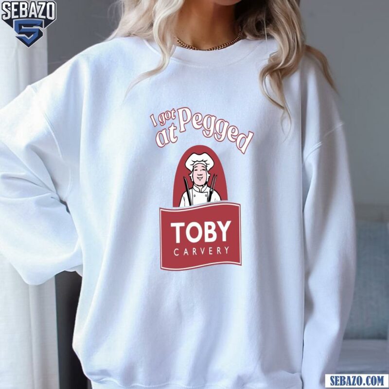 I Got Pegged At Toby Carvery Shirt sweatshirt