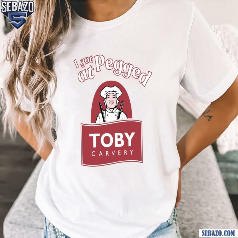 I Got Pegged At Toby Carvery Shirt t-shirt