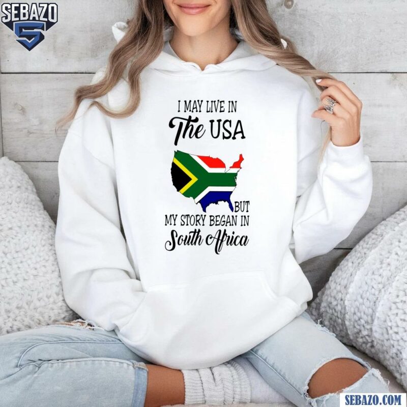 I May Live In The Usa But My Story Began In South Africa Shirt hoodie