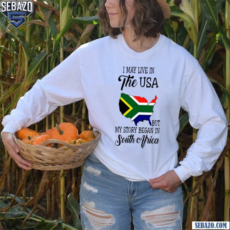 I May Live In The Usa But My Story Began In South Africa Shirt long sleeved