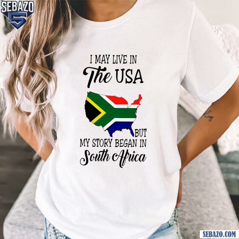 I May Live In The Usa But My Story Began In South Africa Shirt t-shirt