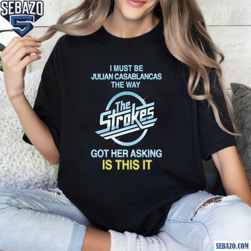 I Must Be Julian Casablancas The Way The Strokes Shirt t-shirt