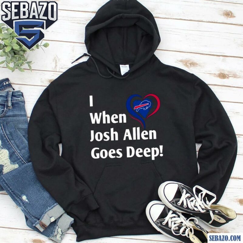 I When Josh Allen Goes Deep Buffalo Bills Football Shirt hoodie