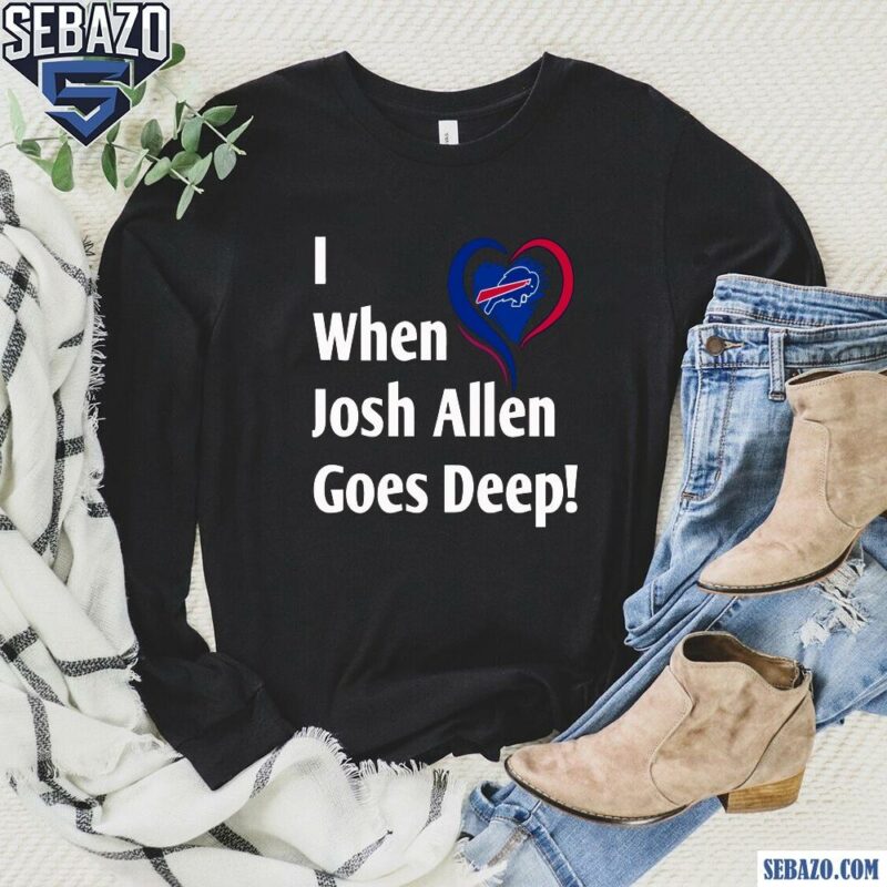 I When Josh Allen Goes Deep Buffalo Bills Football Shirt long sleeved