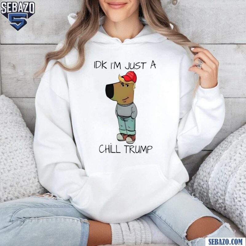 Idk Im Just A Chill Trump Funny Chill Guy Meme Shirt hoodie