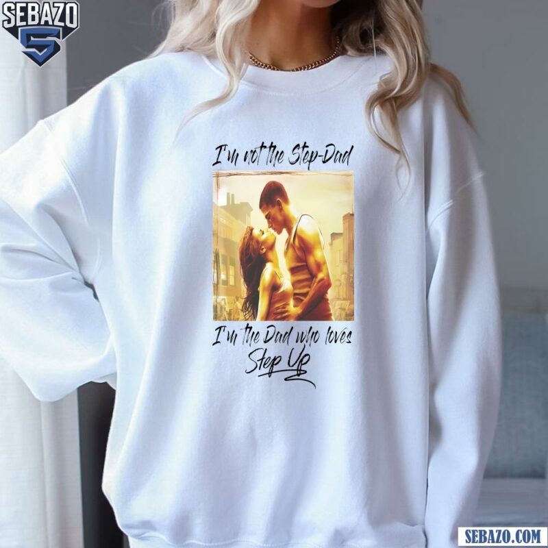 Im Not The Step Dad Im The Dad Who Loves Step Up Shirt sweatshirt