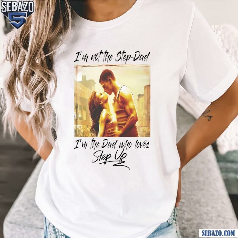 Im Not The Step Dad Im The Dad Who Loves Step Up Shirt t-shirt