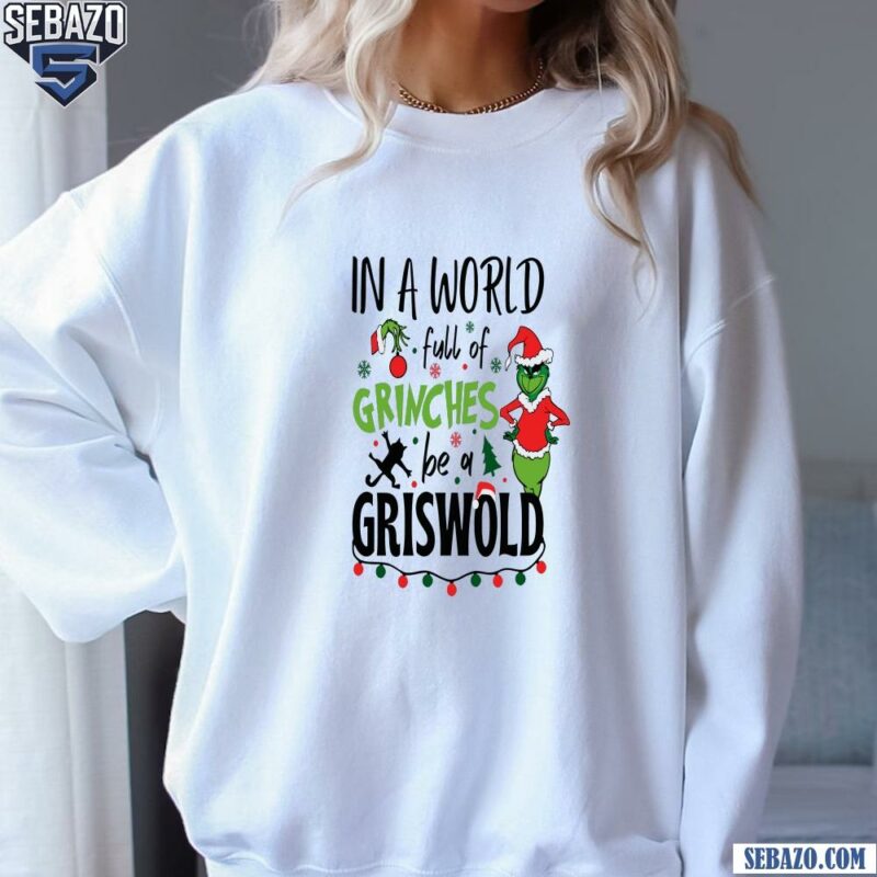 In A World Full Of Grinches Be A Griswold Christmas Shirt sweatshirt