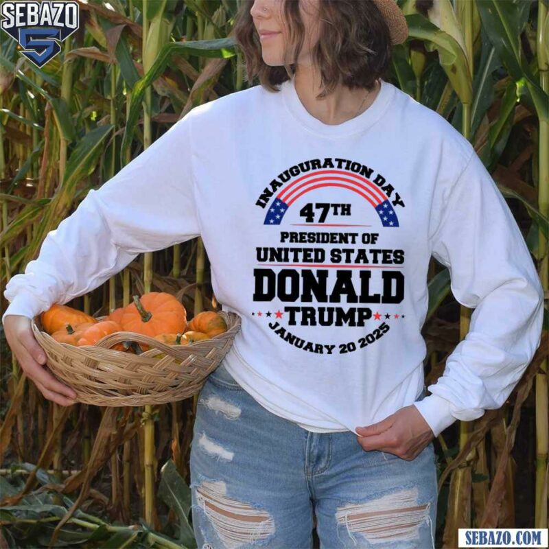 Inauguration Day 47Th President Donald Trump 2025 Shirt long sleeved