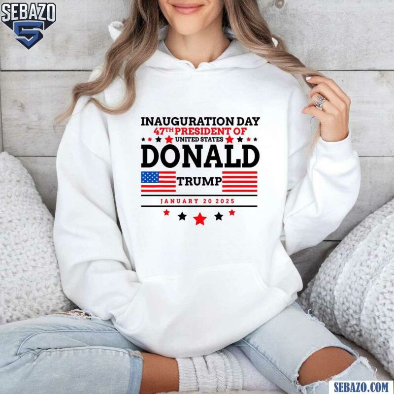 Inauguration Day 47Th President Of United States Trump Shirt hoodie