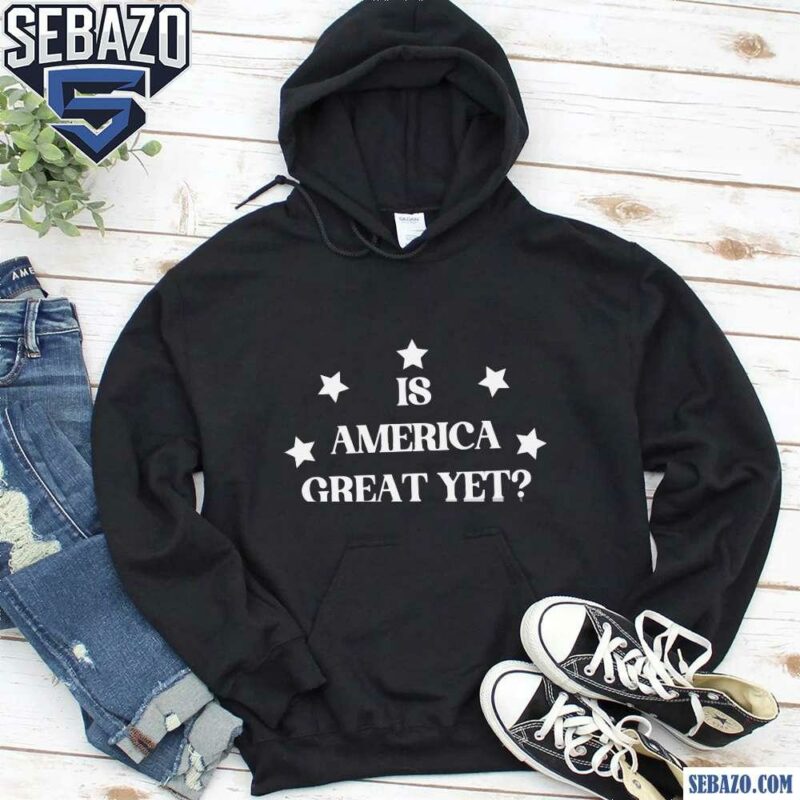 Is America Great Yet Funny 2024 Election Shirt hoodie