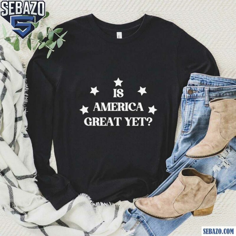 Is America Great Yet Funny 2024 Election Shirt long sleeved