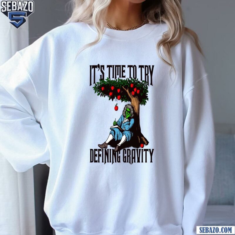 Its Time To Start Defining Gravity Shirt sweatshirt