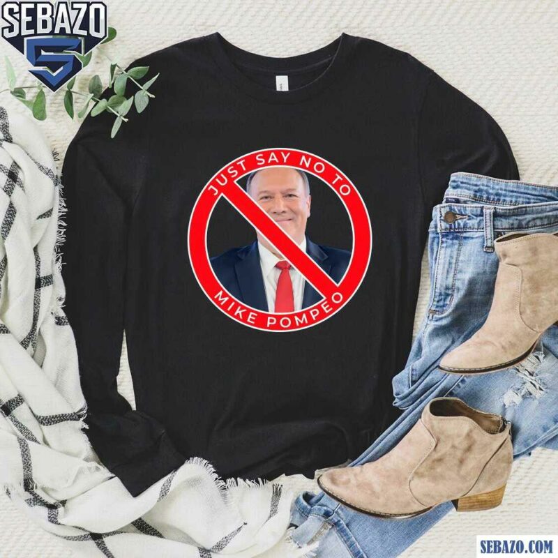 Just Say No To Mike Pompeo Shirt long sleeved