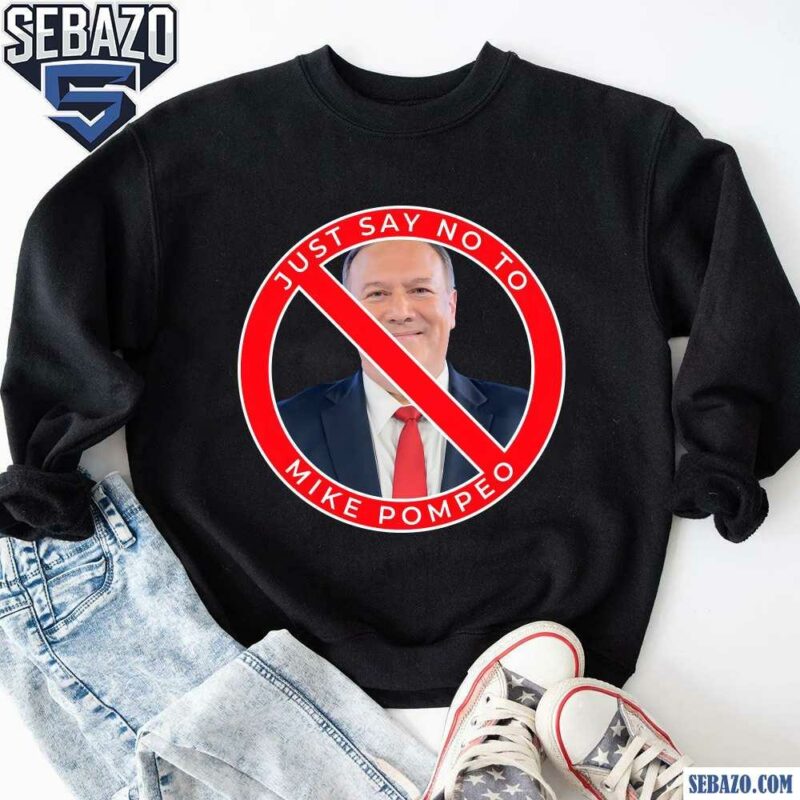 Just Say No To Mike Pompeo Shirt sweatshirt