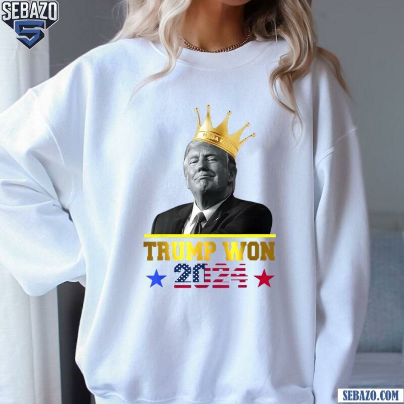 King Trump Won 2024 American Flag Shirt sweatshirt