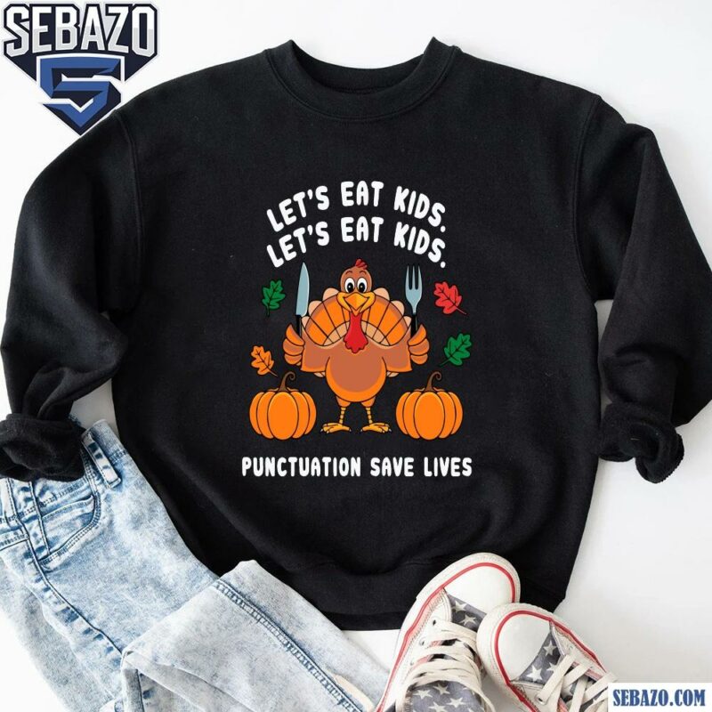 Lets Eat Kids Punctuation Saves Lives Funny Thanksgiving Shirt sweatshirt