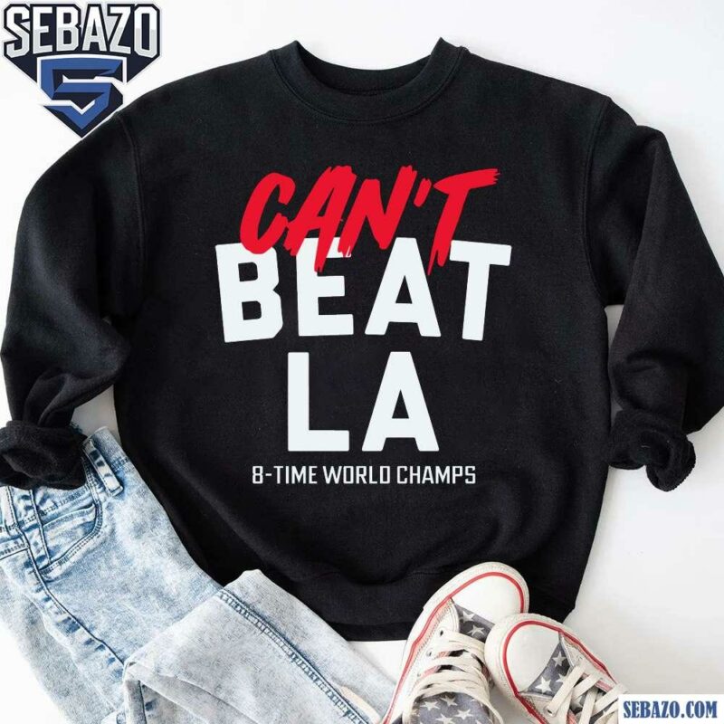 Los Angeles Baseball Cant Beat LA 8 Time World Champs Shirt sweatshirt