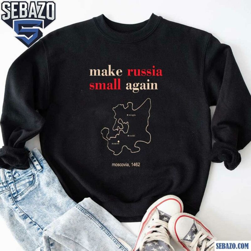 Make Russia Small Again Moscovia 1462 Shirt sweatshirt