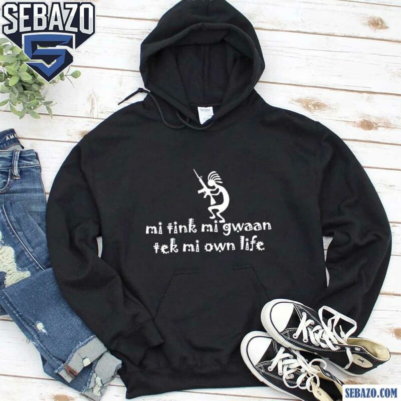 Mi Tink Mi Gwaan Tek Mi Own Life Shirt hoodie