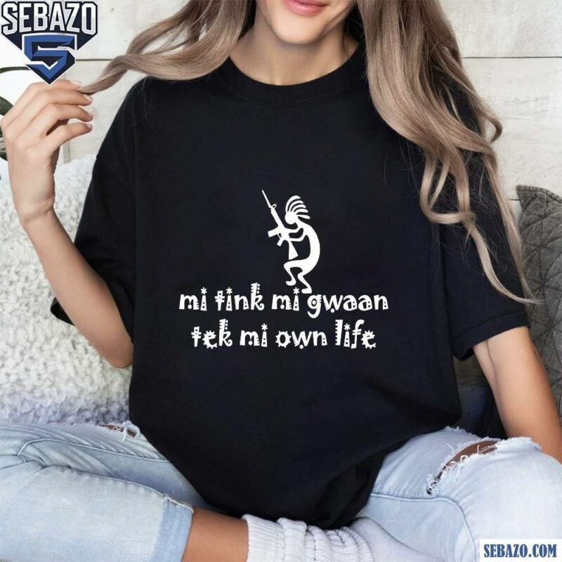 Mi Tink Mi Gwaan Tek Mi Own Life Shirt t-shirt