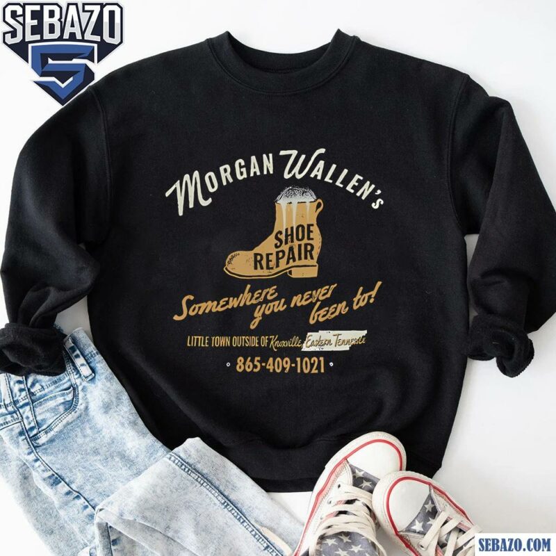 Morgan Wallens Shoe Repair Somewhere You Never Been To Shirt sweatshirt