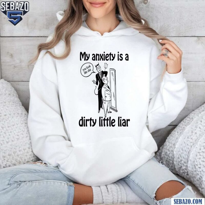 My Anxiety Is A Dirty Little Liar Shirt hoodie