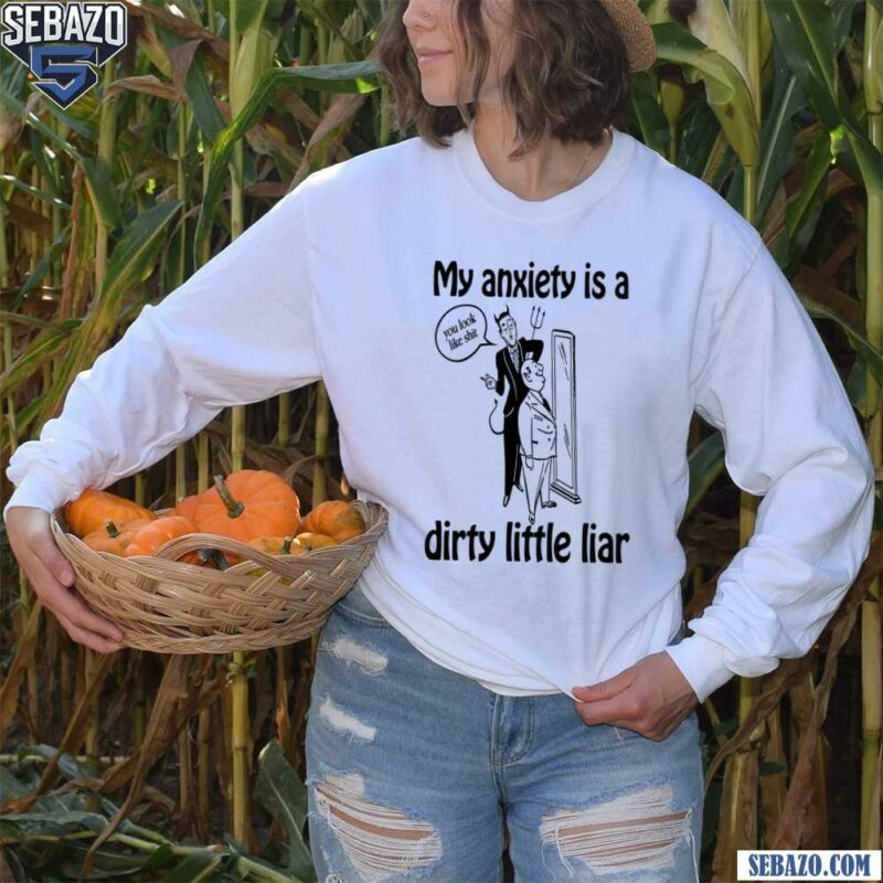 My Anxiety Is A Dirty Little Liar Shirt long sleeved