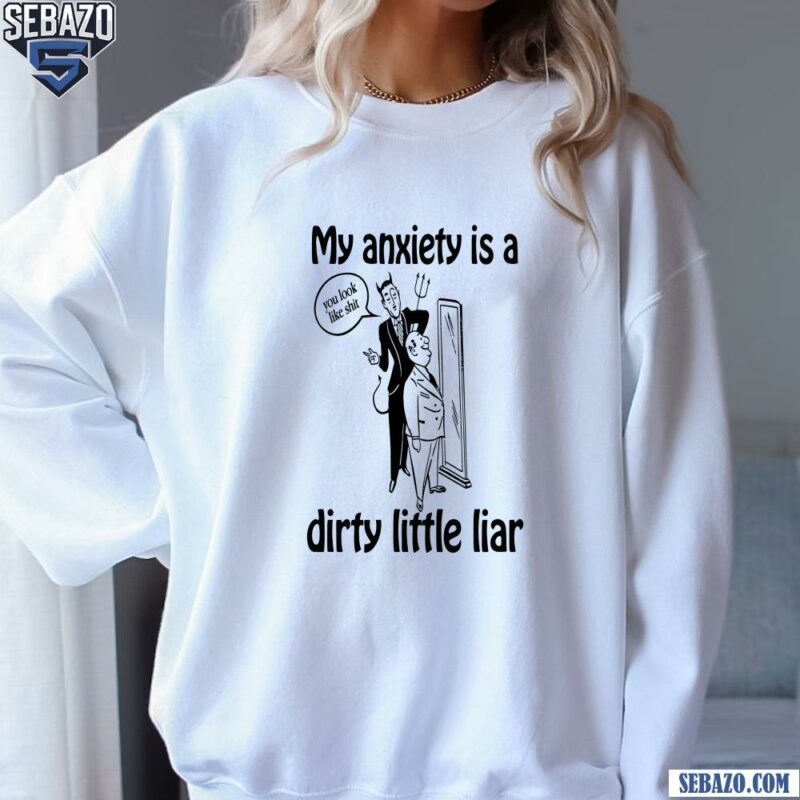 My Anxiety Is A Dirty Little Liar Shirt sweatshirt