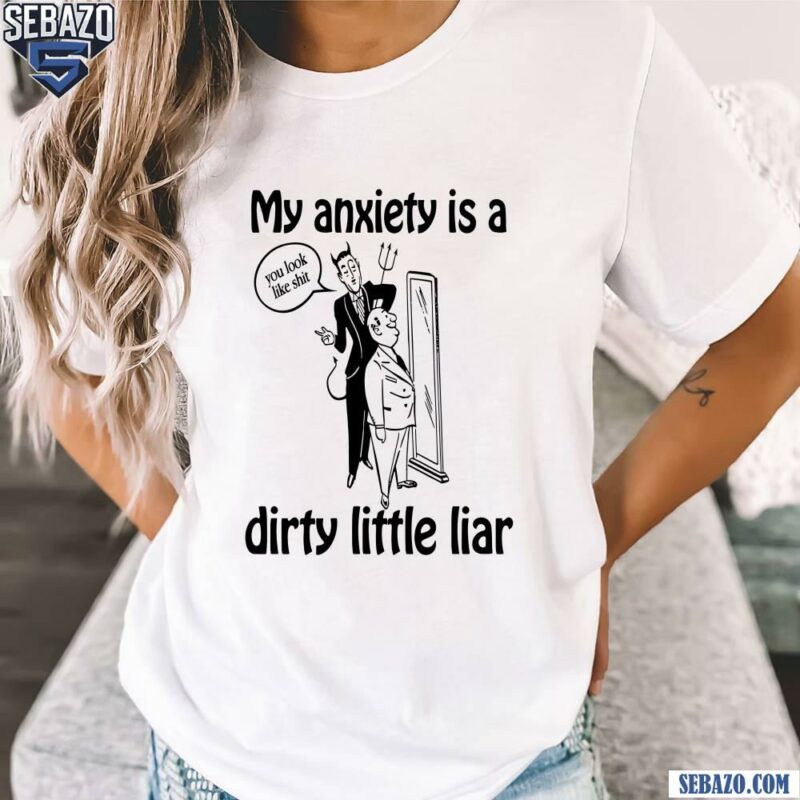 My Anxiety Is A Dirty Little Liar Shirt t-shirt