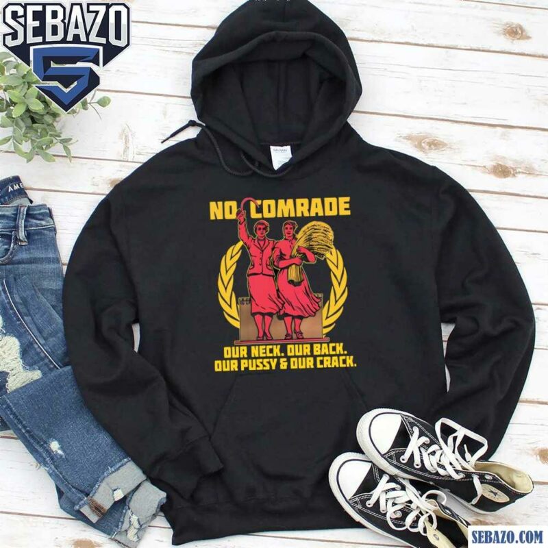 No Comrade Our Neck Our Back Our Pussy And Our Crack Shirt hoodie